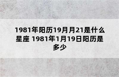 1981年阳历19月月21是什么星座 1981年1月19日阳历是多少